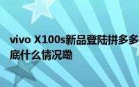 vivo X100s新品登陆拼多多百亿补贴畅享7天无理由退货 到底什么情况嘞