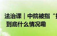 法治课｜中院被指“指挥”下级法院庭审专家 到底什么情况嘞