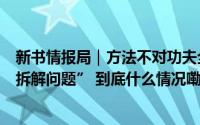 新书情报局｜方法不对功夫全废！真正厉害的人都在学会“拆解问题” 到底什么情况嘞