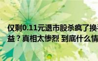 仅剩0.11元退市股杀疯了换手率17%谁在豪赌憧憬100倍收益？真相太惨烈 到底什么情况嘞