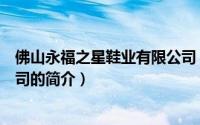 佛山永福之星鞋业有限公司（关于佛山永福之星鞋业有限公司的简介）