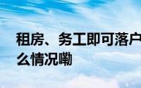 租房、务工即可落户！你心动了吗？ 到底什么情况嘞