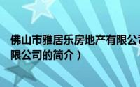 佛山市雅居乐房地产有限公司（关于佛山市雅居乐房地产有限公司的简介）