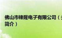 佛山市锋隆电子有限公司（关于佛山市锋隆电子有限公司的简介）