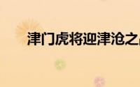 津门虎将迎津沧之战 到底什么情况嘞