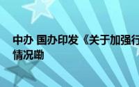 中办 国办印发《关于加强行政执法协调监督工作 到底什么情况嘞