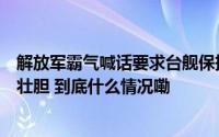 解放军霸气喊话要求台舰保持安全距离美国用军演给民进党壮胆 到底什么情况嘞