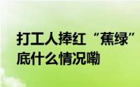 打工人捧红“蕉绿”带动苹果蕉销量倍增 到底什么情况嘞