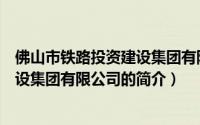 佛山市铁路投资建设集团有限公司（关于佛山市铁路投资建设集团有限公司的简介）