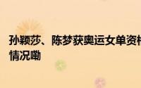 孙颖莎、陈梦获奥运女单资格马龙获奥运男团资格 到底什么情况嘞