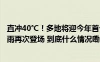 直冲40℃！多地将迎今年首个高温天气！本周末新一轮强降雨再次登场 到底什么情况嘞