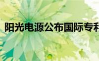 阳光电源公布国际专利申请 到底什么情况嘞