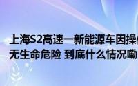 上海S2高速一新能源车因操作不当撞到分岔口挡墙着火车主无生命危险 到底什么情况嘞