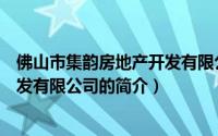 佛山市集韵房地产开发有限公司（关于佛山市集韵房地产开发有限公司的简介）