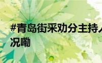 #青岛街采劝分主持人已被停职# 到底什么情况嘞