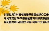 财联社5月14日电雅居乐集团在港交公告鉴于本公司面临的流动性压力于本公告日期本公司尚未支付2020票据的有关利息该票据利息支付的宽限期于2024年5月13日到期并预期将无能力履行其境外债务 到底什么情况嘞