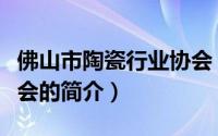 佛山市陶瓷行业协会（关于佛山市陶瓷行业协会的简介）