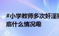 #小学教师多次奸淫猥亵幼女被执行死刑# 到底什么情况嘞