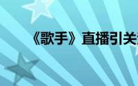 《歌手》直播引关注 到底什么情况嘞