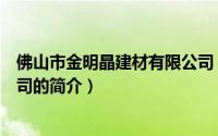 佛山市金明晶建材有限公司（关于佛山市金明晶建材有限公司的简介）