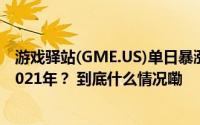 游戏驿站(GME.US)单日暴涨74% MEME股狂热能否重回2021年？ 到底什么情况嘞