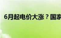 6月起电价大涨？国家电网 到底什么情况嘞