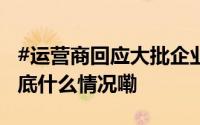 #运营商回应大批企业家信息遭泄露# 电信 到底什么情况嘞