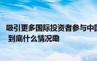 吸引更多国际投资者参与中国债券市场 “互换通”政策上新 到底什么情况嘞