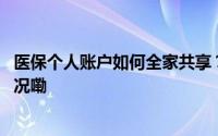 医保个人账户如何全家共享？这份指南请收好→ 到底什么情况嘞