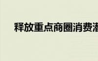 释放重点商圈消费潜能 到底什么情况嘞