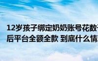 12岁孩子绑定奶奶账号花数千元买游戏账号和道具澎湃介入后平台全额全款 到底什么情况嘞