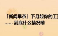 「新闻早茶」下月起你的工资或将多一笔钱！还有这些热点…… 到底什么情况嘞