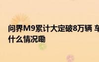 问界M9累计大定破8万辆 车载投影巨幕打开广阔赛道 到底什么情况嘞