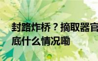 封路炸桥？摘取器官？六安警方迅速查处 到底什么情况嘞