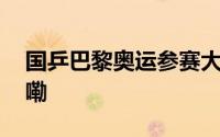 国乒巴黎奥运参赛大名单公示 到底什么情况嘞