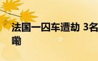 法国一囚车遭劫 3名警察死亡 到底什么情况嘞