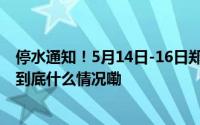 停水通知！5月14日-16日郑州这些区域将停水最长36小时 到底什么情况嘞