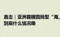 直击｜亚洲首艘圆筒型“海上油气加工厂”启运珠江口盆地 到底什么情况嘞