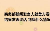 商务部新闻发言人就美方发布对华加征301关税四年期复审结果发表谈话 到底什么情况嘞