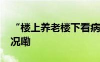 “楼上养老楼下看病”——肥城 到底什么情况嘞