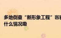 多地倒查“新形象工程”岂容面子工程换马甲劳民伤财 到底什么情况嘞