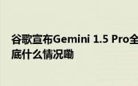 谷歌宣布Gemini 1.5 Pro全新升级 面向全球开发者开放 到底什么情况嘞