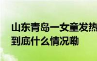 山东青岛一女童发热输液后死亡当地卫健委 到底什么情况嘞