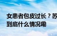 女患者包皮过长？苏州一医院工作人员表示 到底什么情况嘞