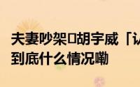 夫妻吵架⋯胡宇威「认真发问」　陈庭妮笑场 到底什么情况嘞