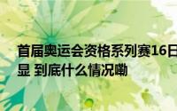 首届奥运会资格系列赛16日开赛 多个项目我国选手优势明显 到底什么情况嘞