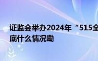 证监会举办2024年“515全国投资者保护宣传日”活动 到底什么情况嘞