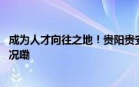 成为人才向往之地！贵阳贵安“渝”你筑梦同行 到底什么情况嘞