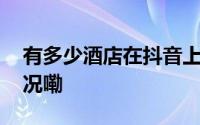 有多少酒店在抖音上“瞎忙”？ 到底什么情况嘞