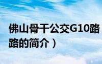 佛山骨干公交G10路（关于佛山骨干公交G10路的简介）